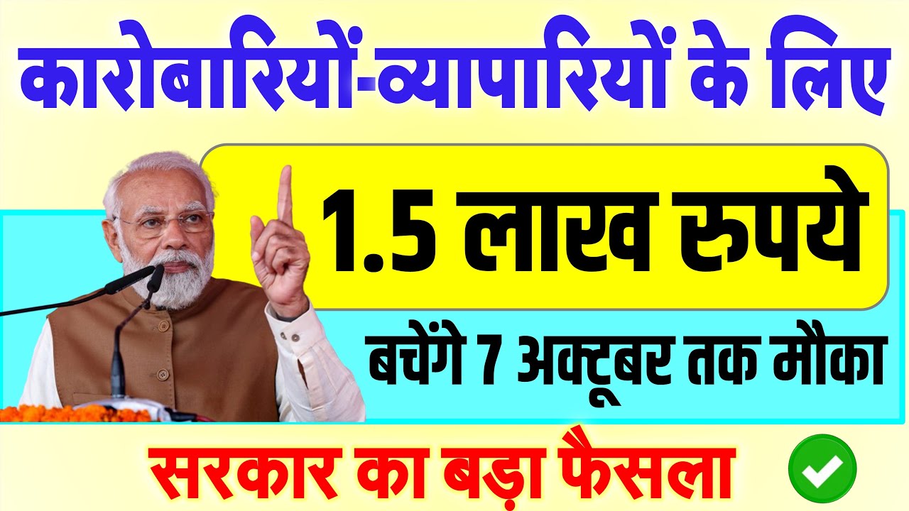 कारोबारियों व्यापारियों के लिए बचेंगे 1.5 लाख रुपये, 7 अक्टूबर तक मौका- सरकार का बड़ा फैसला